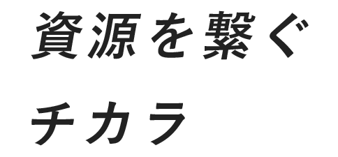 資源を繋ぐチカラ