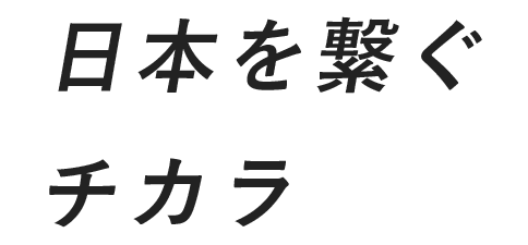 日本を繋ぐチカラ